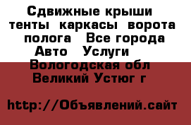 Сдвижные крыши, тенты, каркасы, ворота, полога - Все города Авто » Услуги   . Вологодская обл.,Великий Устюг г.